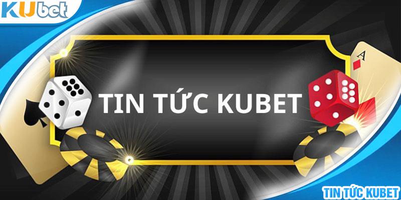 Trang tin tức Kubet cập nhật những thông tin cần thiết